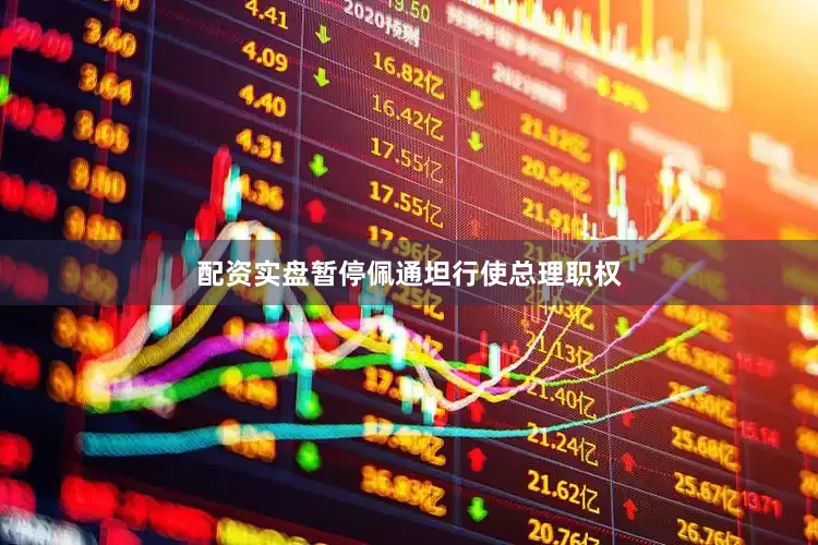 配资实盘暂停佩通坦行使总理职权