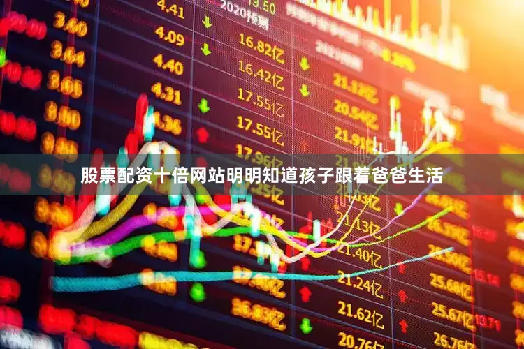 股票配资十倍网站明明知道孩子跟着爸爸生活