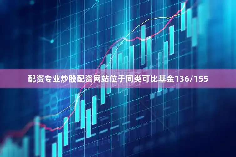 配资专业炒股配资网站位于同类可比基金136/155