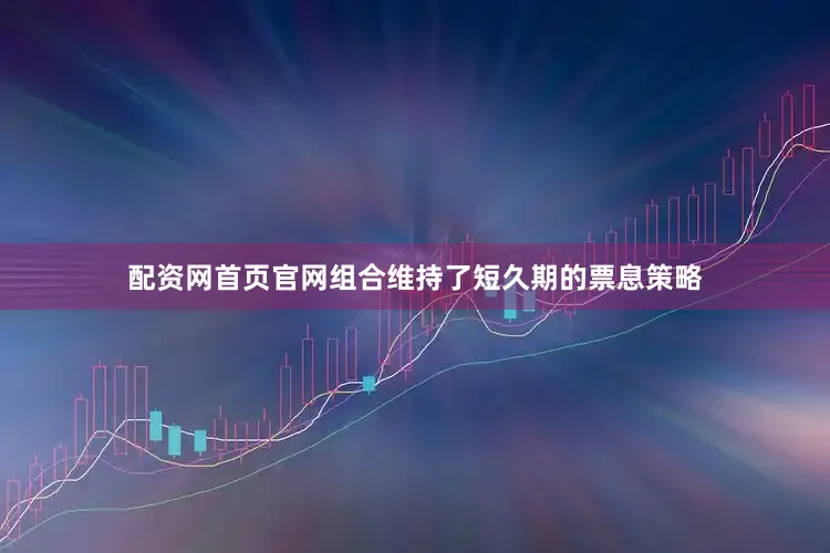 配资网首页官网组合维持了短久期的票息策略