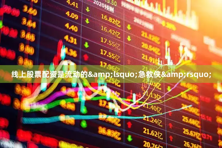线上股票配资是流动的&lsquo;急救侠&rsquo;