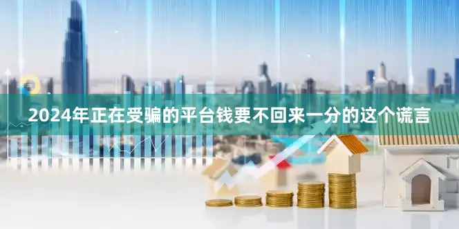 2024年正在受骗的平台钱要不回来一分的这个谎言