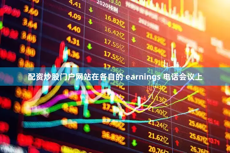 配资炒股门户网站　　在各自的 earnings 电话会议上