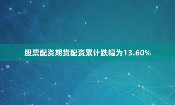 股票配资期货配资累计跌幅为13.60%