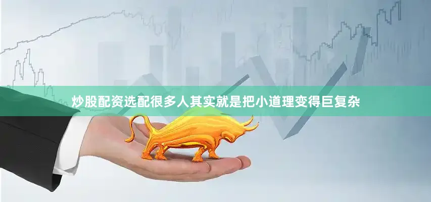 炒股配资选配很多人其实就是把小道理变得巨复杂