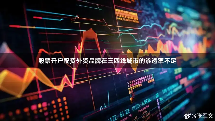 股票开户配资外资品牌在三四线城市的渗透率不足
