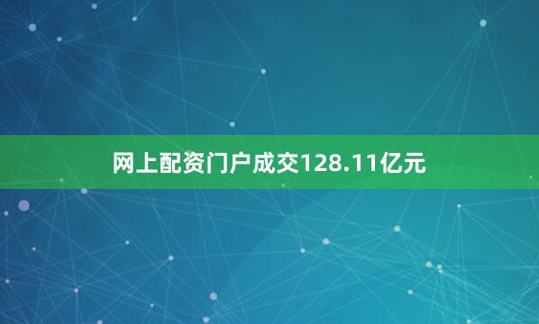 网上配资门户成交128.11亿元