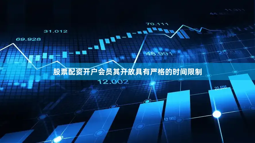 股票配资开户会员其开放具有严格的时间限制