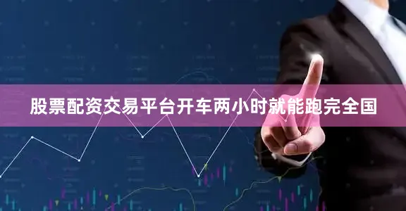 股票配资交易平台开车两小时就能跑完全国