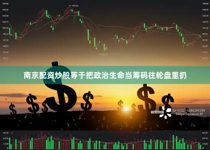 南京配资炒股等于把政治生命当筹码往轮盘里扔